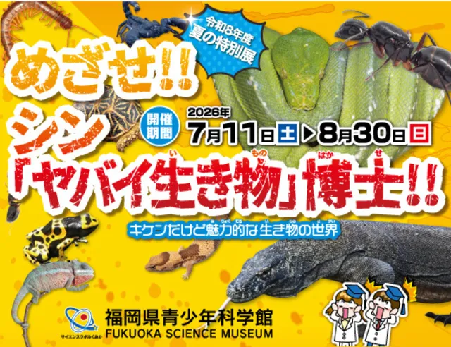 夏の特別展　めざせ！！シン「ヤバイ生き物」博士！！～キケンだけど魅力的な生き物の世界～