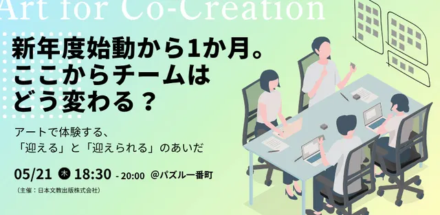 新年度始動から1か月 ～アートで体験する「迎える」と「迎えられる」のあいだ～