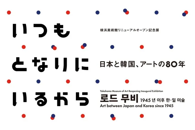 横浜美術館リニューアルオープン記念展  いつもとなりにいるから　日本と韓国、アートの80年