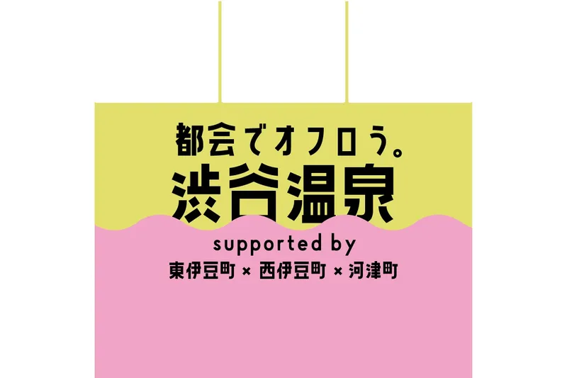 都会でオフロう。『渋谷温泉』 supported by 東伊豆町×西伊豆町×河津町