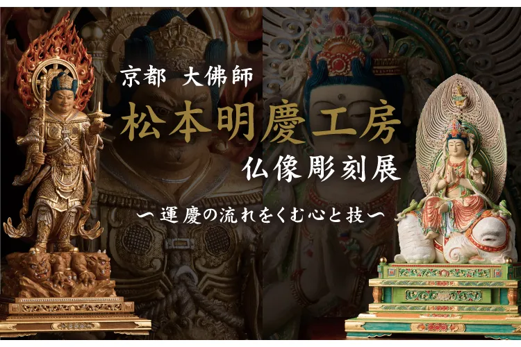 大佛師 松本明慶工房 仏像彫刻展 ～運慶の流れをくむ心と技～