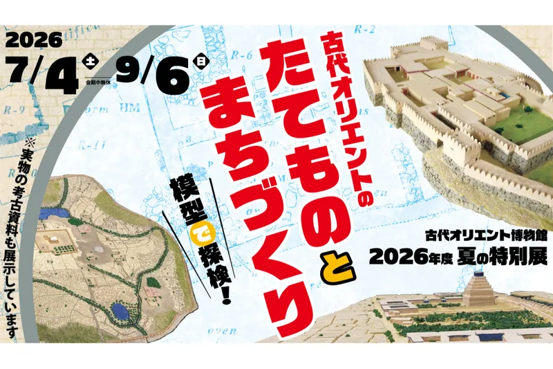 夏の特別展「古代オリエントのたてものとまちづくり －模型で探検！－」