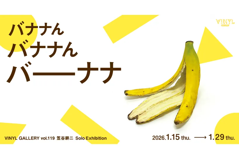 VINYL GALLERY vol.119 笠谷耕二 Solo Exhibition 「バナナん　バナナん　バーナナ」