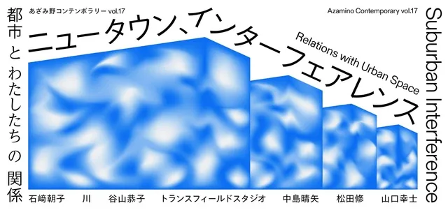 あざみ野コンテンポラリーvol.17　ニュータウン、インターフェアレンス 都市とわたしたちの関係_1
